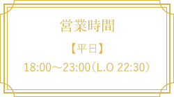 【平日】18:00～23:00（L.O 22:30）営業時間